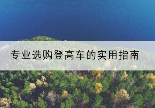 融安电动登高车厂家推荐-专业选购登高车的实用指南