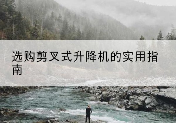 融安剪叉式升降机怎么选-选购剪叉式升降机的实用指南