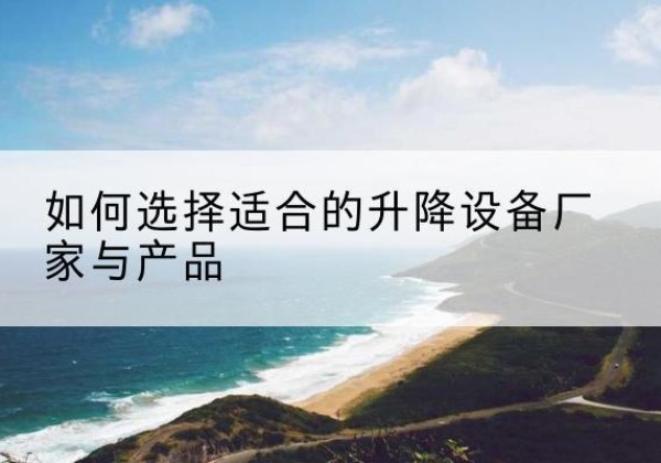融安电动升降平台厂家-如何选择适合的升降设备厂家与产品